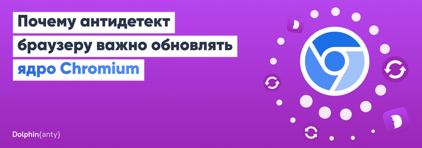 Почему антидетект браузеру важно обновлять ядро Chromium?