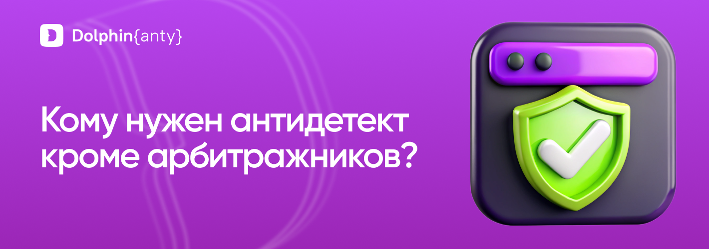 Антидетект браузер — не только для арбитража: где еще его можно использовать?