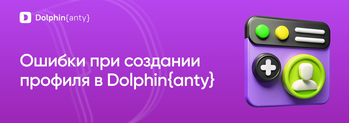 Частые ошибки при создании профиля (БП) в Dolphin{anty}